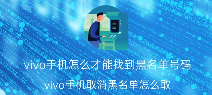 vivo手机怎么才能找到黑名单号码 vivo手机取消黑名单怎么取？